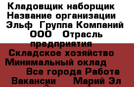 Кладовщик-наборщик › Название организации ­ Эльф, Группа Компаний, ООО › Отрасль предприятия ­ Складское хозяйство › Минимальный оклад ­ 30 000 - Все города Работа » Вакансии   . Марий Эл респ.,Йошкар-Ола г.